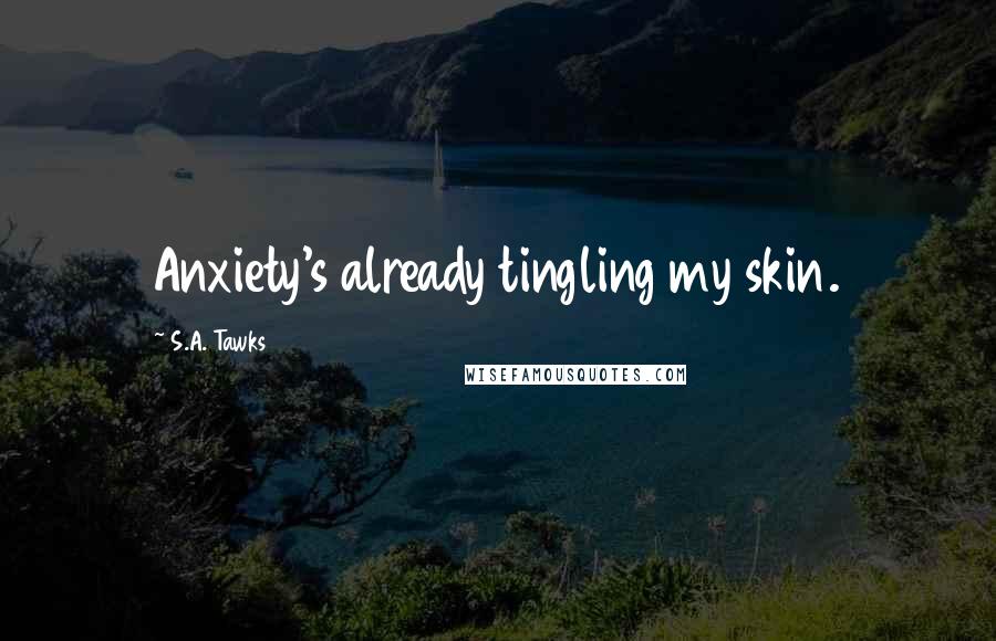 S.A. Tawks Quotes: Anxiety's already tingling my skin.