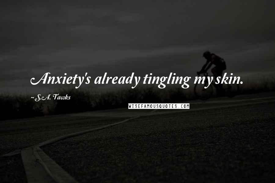 S.A. Tawks Quotes: Anxiety's already tingling my skin.