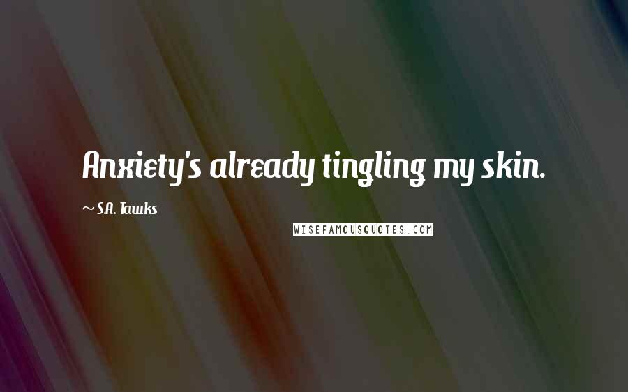 S.A. Tawks Quotes: Anxiety's already tingling my skin.