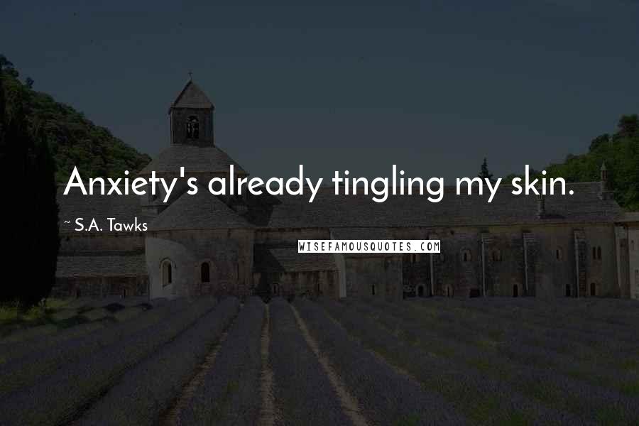 S.A. Tawks Quotes: Anxiety's already tingling my skin.