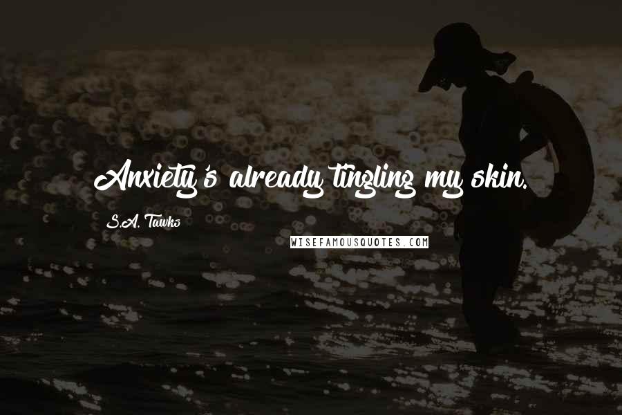 S.A. Tawks Quotes: Anxiety's already tingling my skin.