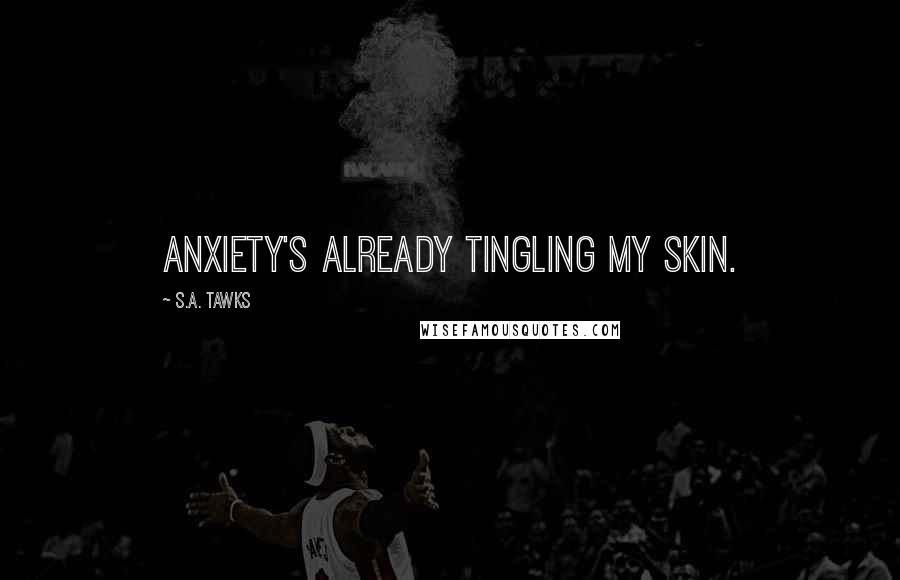 S.A. Tawks Quotes: Anxiety's already tingling my skin.