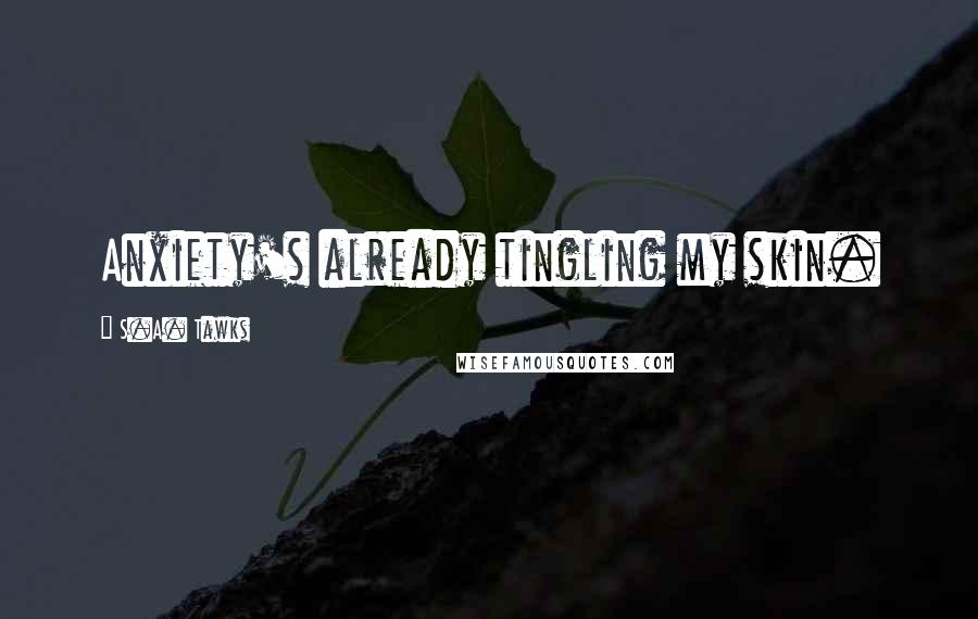 S.A. Tawks Quotes: Anxiety's already tingling my skin.