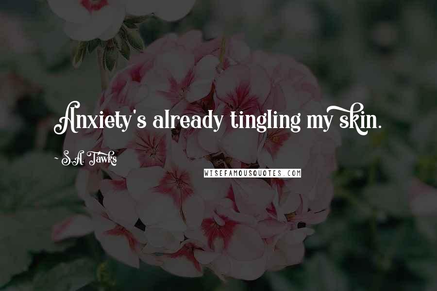 S.A. Tawks Quotes: Anxiety's already tingling my skin.