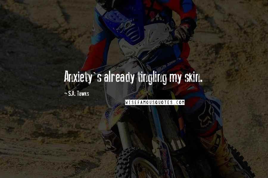 S.A. Tawks Quotes: Anxiety's already tingling my skin.