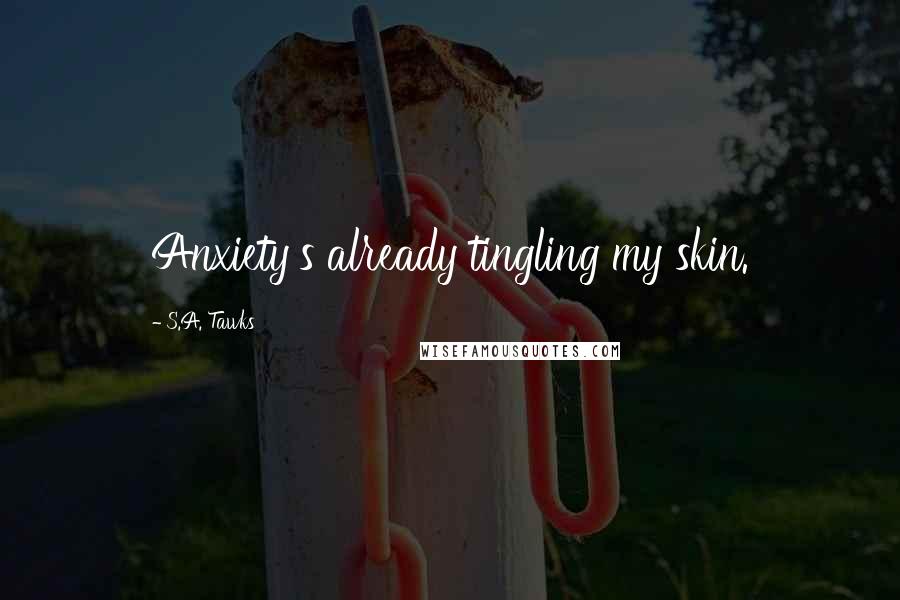 S.A. Tawks Quotes: Anxiety's already tingling my skin.