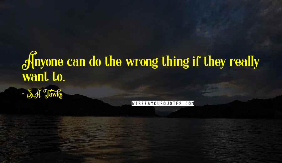 S.A. Tawks Quotes: Anyone can do the wrong thing if they really want to.