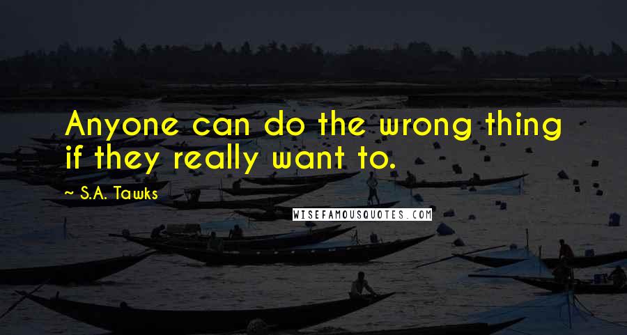 S.A. Tawks Quotes: Anyone can do the wrong thing if they really want to.