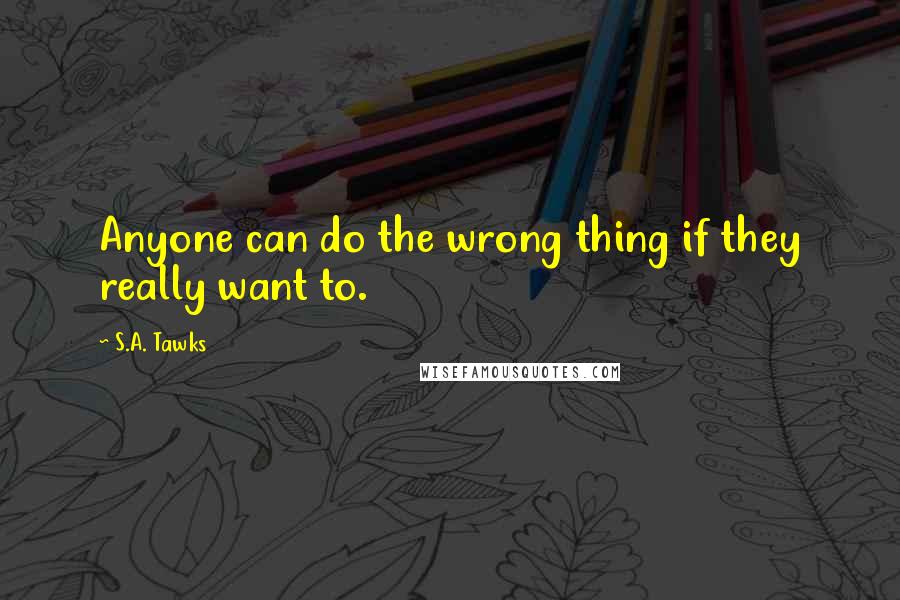 S.A. Tawks Quotes: Anyone can do the wrong thing if they really want to.