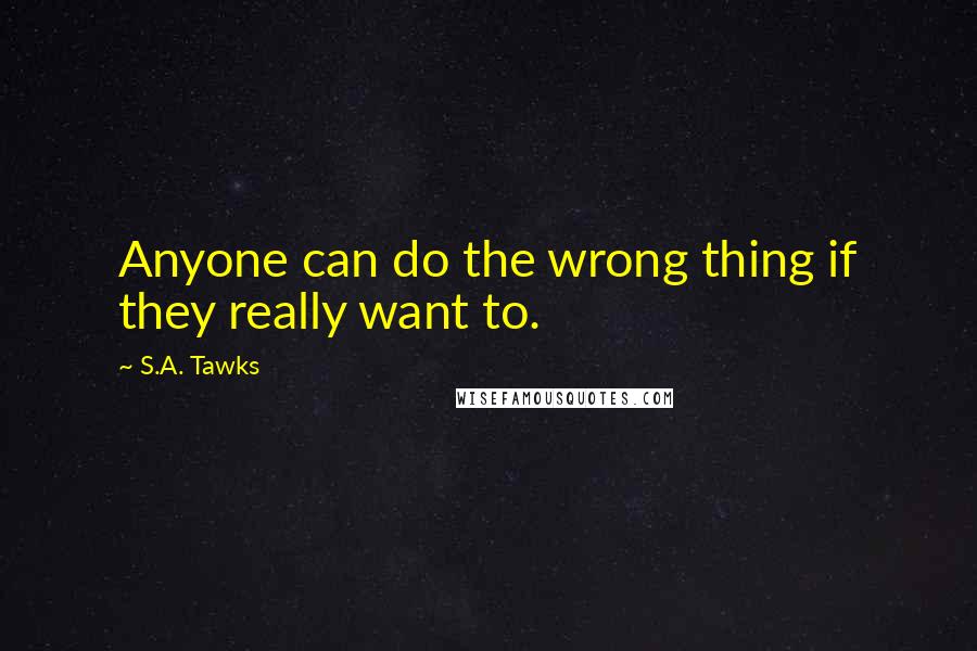 S.A. Tawks Quotes: Anyone can do the wrong thing if they really want to.