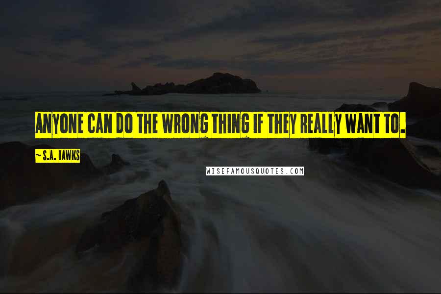 S.A. Tawks Quotes: Anyone can do the wrong thing if they really want to.