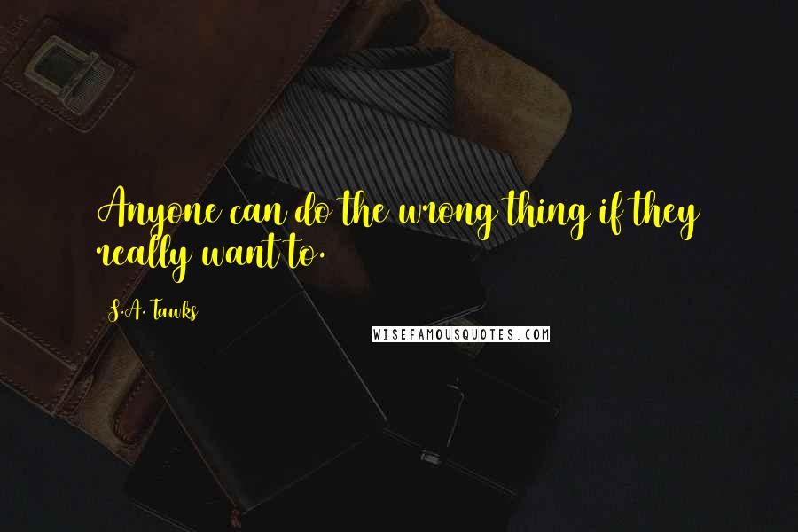 S.A. Tawks Quotes: Anyone can do the wrong thing if they really want to.
