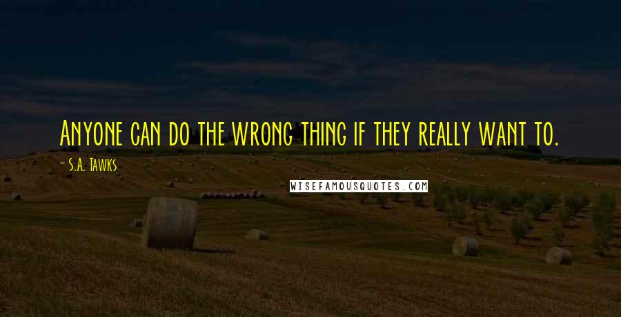 S.A. Tawks Quotes: Anyone can do the wrong thing if they really want to.