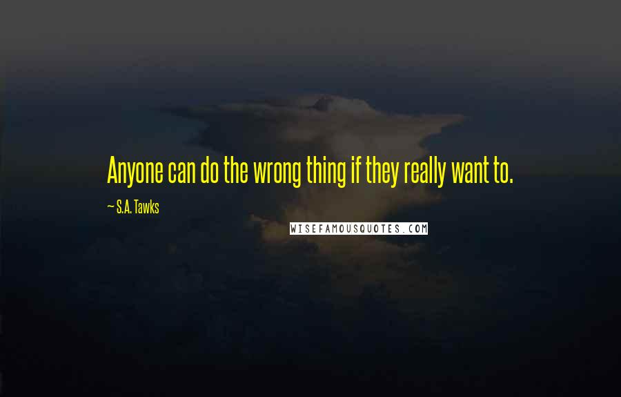 S.A. Tawks Quotes: Anyone can do the wrong thing if they really want to.