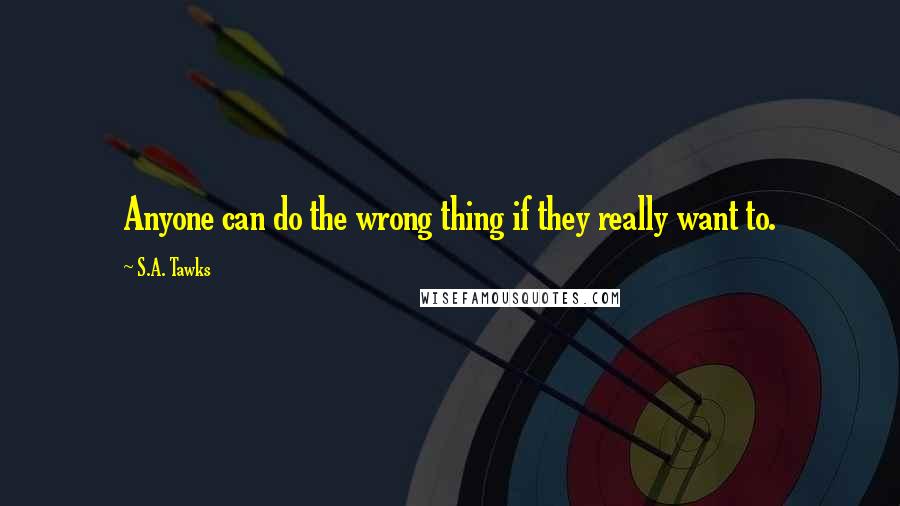 S.A. Tawks Quotes: Anyone can do the wrong thing if they really want to.