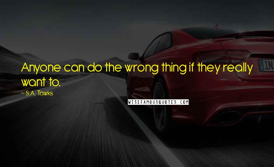 S.A. Tawks Quotes: Anyone can do the wrong thing if they really want to.