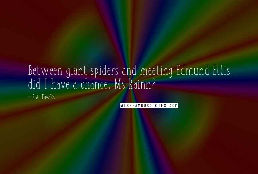 S.A. Tawks Quotes: Between giant spiders and meeting Edmund Ellis did I have a chance, Ms Rainn?