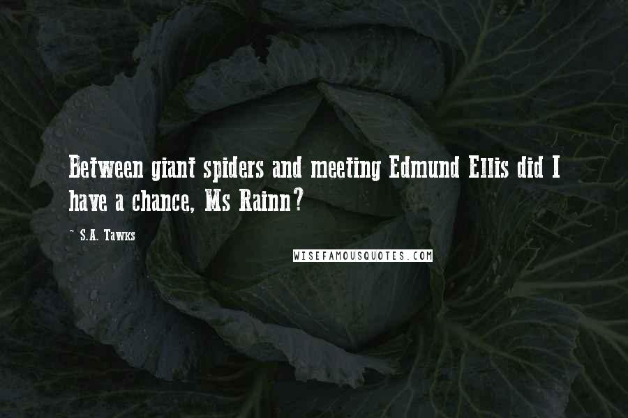 S.A. Tawks Quotes: Between giant spiders and meeting Edmund Ellis did I have a chance, Ms Rainn?