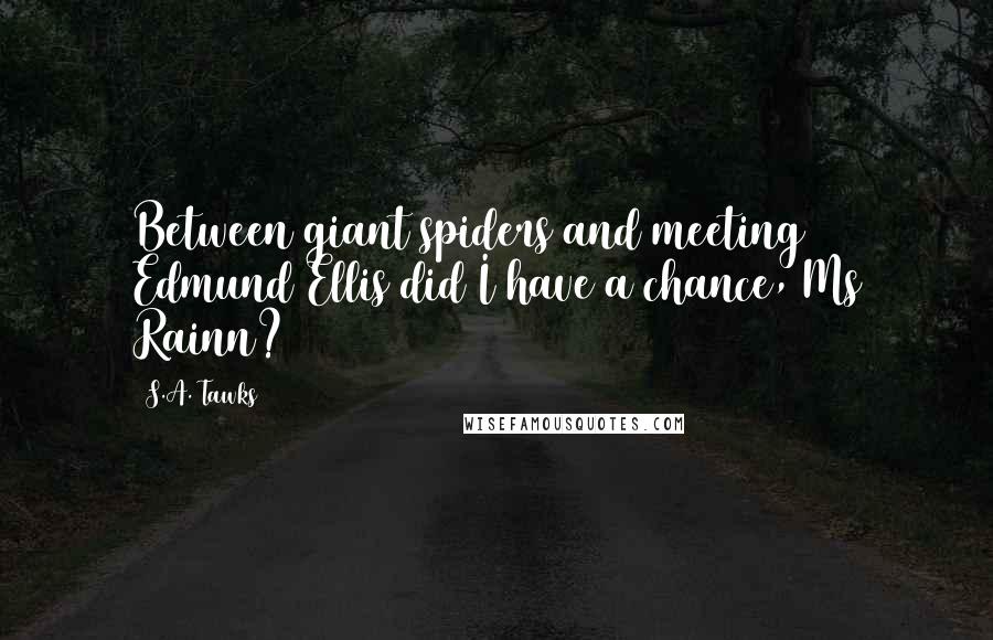 S.A. Tawks Quotes: Between giant spiders and meeting Edmund Ellis did I have a chance, Ms Rainn?