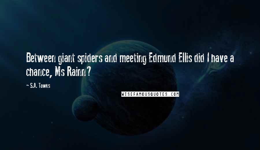 S.A. Tawks Quotes: Between giant spiders and meeting Edmund Ellis did I have a chance, Ms Rainn?