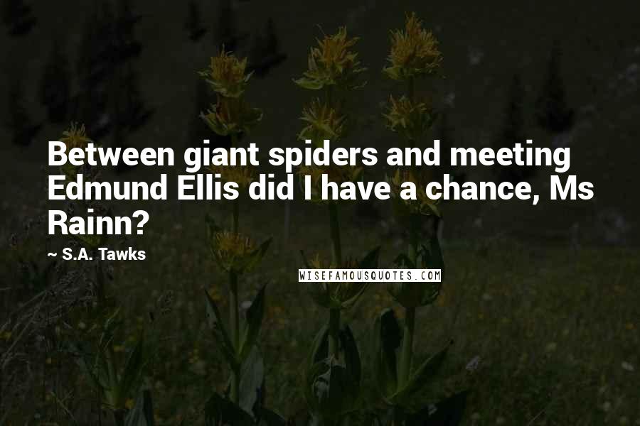 S.A. Tawks Quotes: Between giant spiders and meeting Edmund Ellis did I have a chance, Ms Rainn?