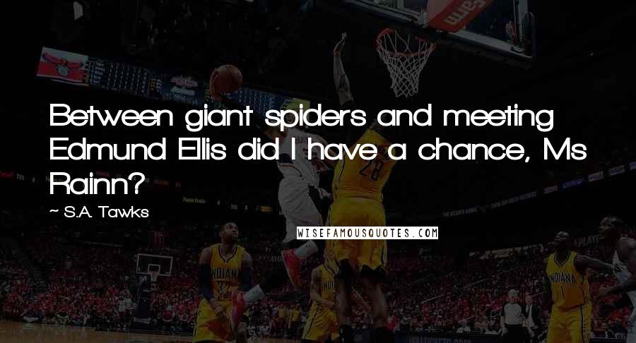 S.A. Tawks Quotes: Between giant spiders and meeting Edmund Ellis did I have a chance, Ms Rainn?