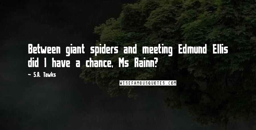 S.A. Tawks Quotes: Between giant spiders and meeting Edmund Ellis did I have a chance, Ms Rainn?