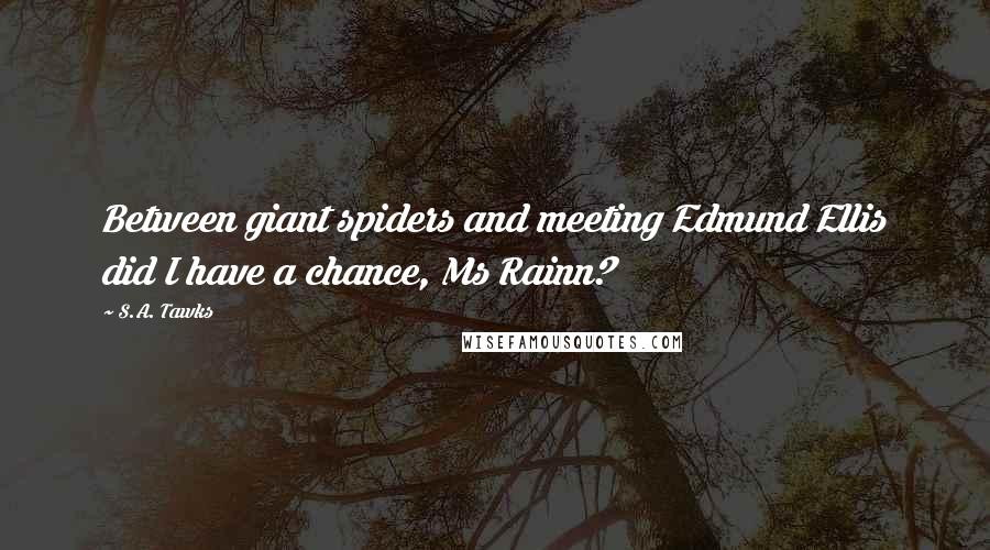 S.A. Tawks Quotes: Between giant spiders and meeting Edmund Ellis did I have a chance, Ms Rainn?