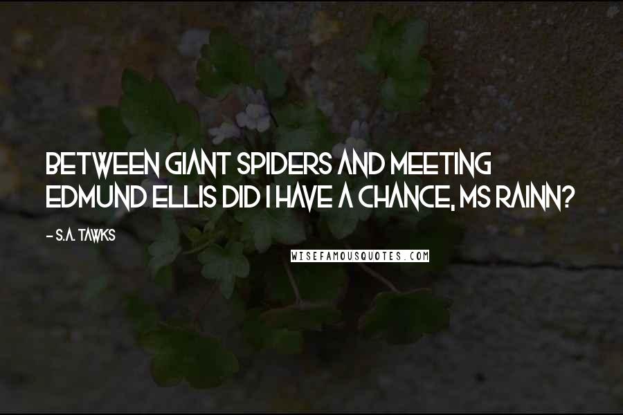 S.A. Tawks Quotes: Between giant spiders and meeting Edmund Ellis did I have a chance, Ms Rainn?