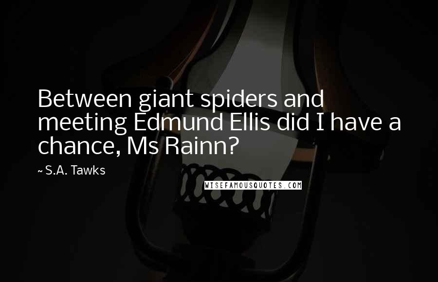 S.A. Tawks Quotes: Between giant spiders and meeting Edmund Ellis did I have a chance, Ms Rainn?