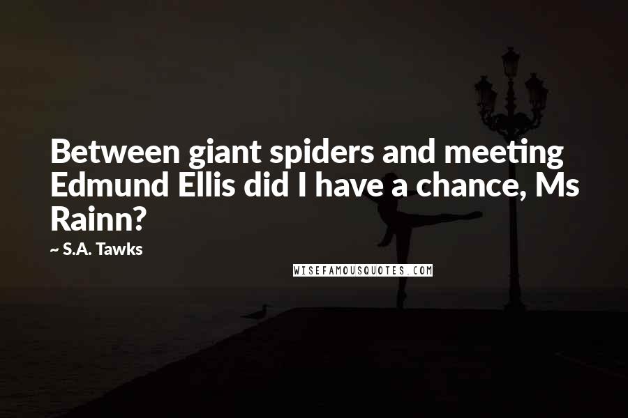 S.A. Tawks Quotes: Between giant spiders and meeting Edmund Ellis did I have a chance, Ms Rainn?