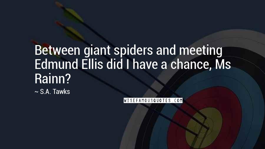 S.A. Tawks Quotes: Between giant spiders and meeting Edmund Ellis did I have a chance, Ms Rainn?