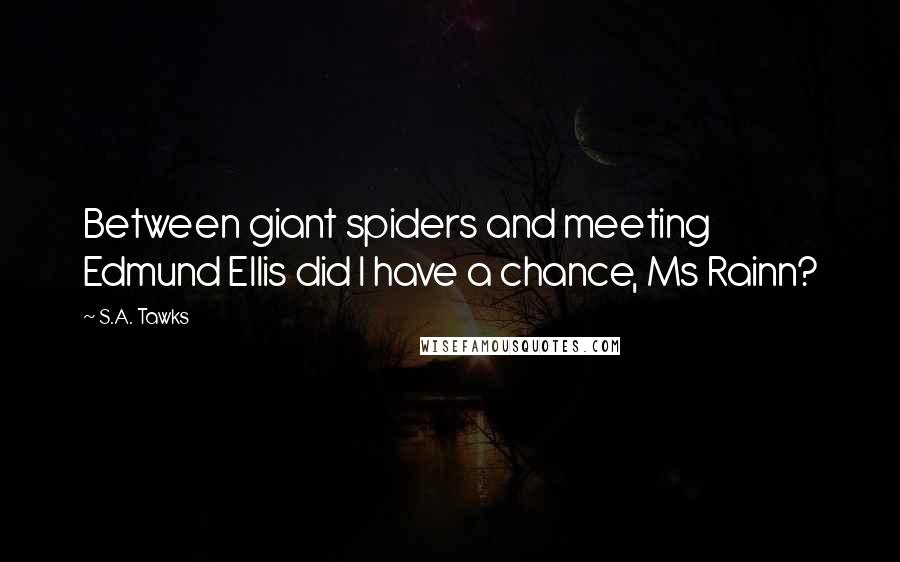 S.A. Tawks Quotes: Between giant spiders and meeting Edmund Ellis did I have a chance, Ms Rainn?