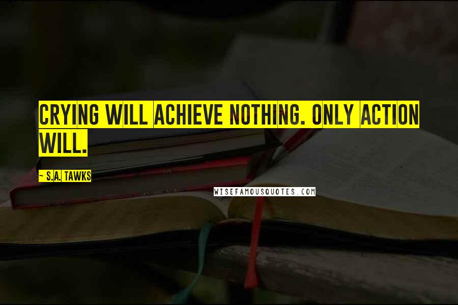 S.A. Tawks Quotes: Crying will achieve nothing. Only action will.