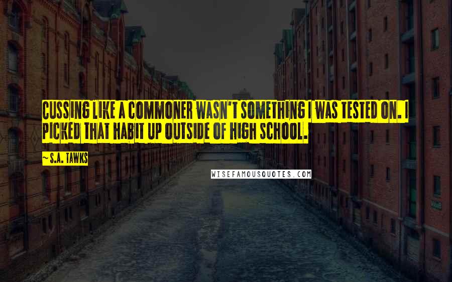 S.A. Tawks Quotes: Cussing like a commoner wasn't something I was tested on. I picked that habit up outside of high school.