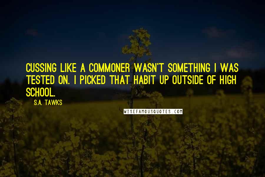 S.A. Tawks Quotes: Cussing like a commoner wasn't something I was tested on. I picked that habit up outside of high school.