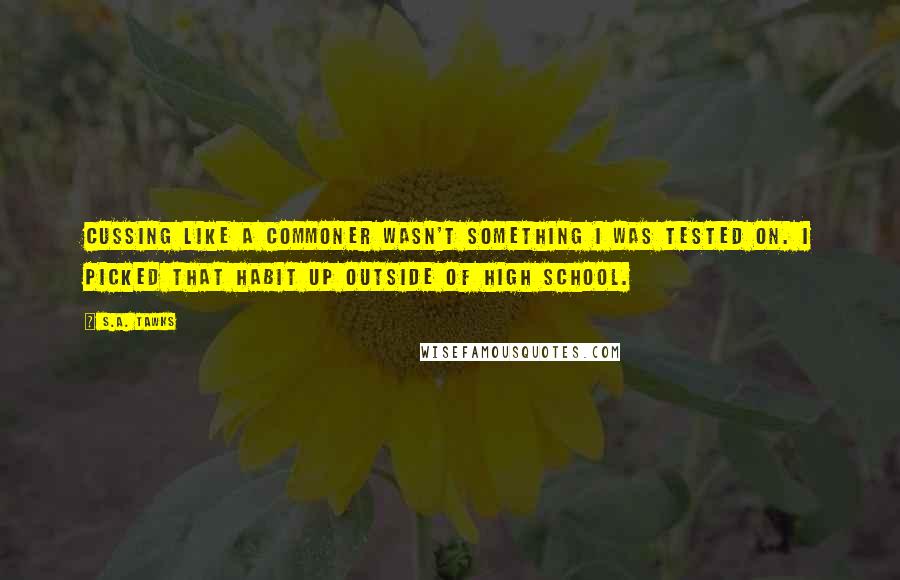 S.A. Tawks Quotes: Cussing like a commoner wasn't something I was tested on. I picked that habit up outside of high school.