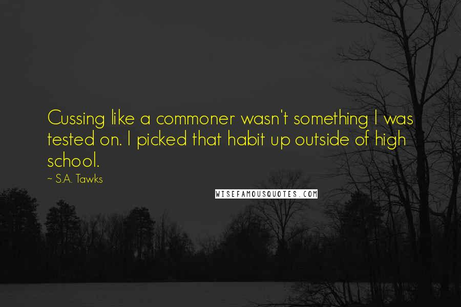 S.A. Tawks Quotes: Cussing like a commoner wasn't something I was tested on. I picked that habit up outside of high school.