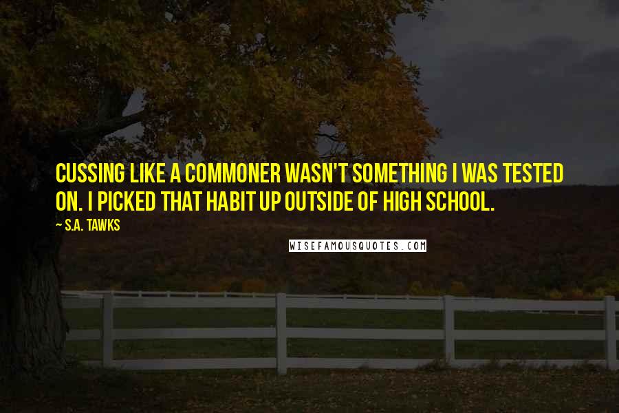 S.A. Tawks Quotes: Cussing like a commoner wasn't something I was tested on. I picked that habit up outside of high school.