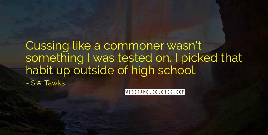 S.A. Tawks Quotes: Cussing like a commoner wasn't something I was tested on. I picked that habit up outside of high school.