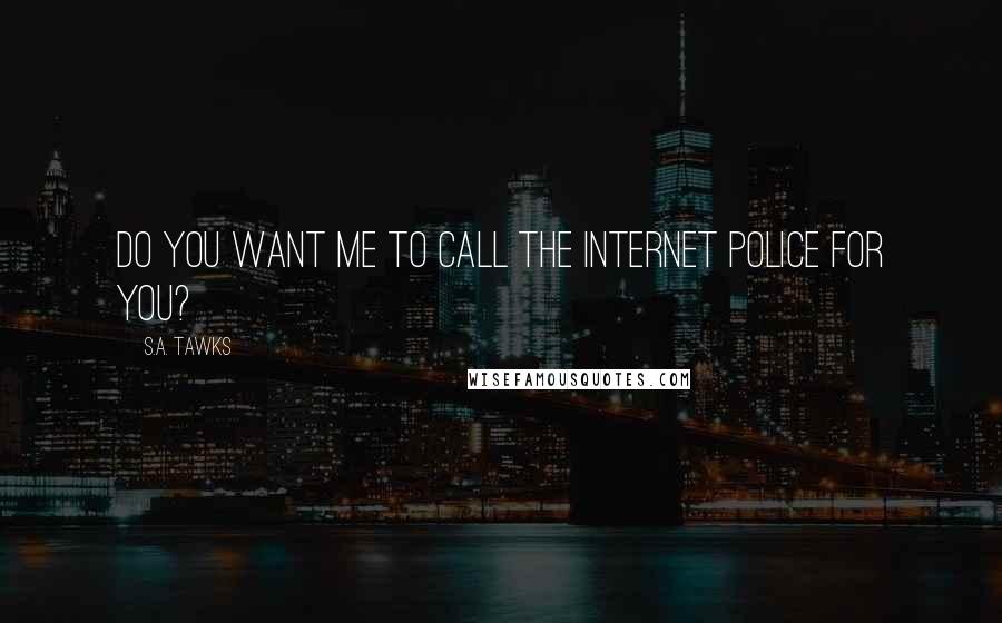 S.A. Tawks Quotes: Do you want me to call the internet police for you?