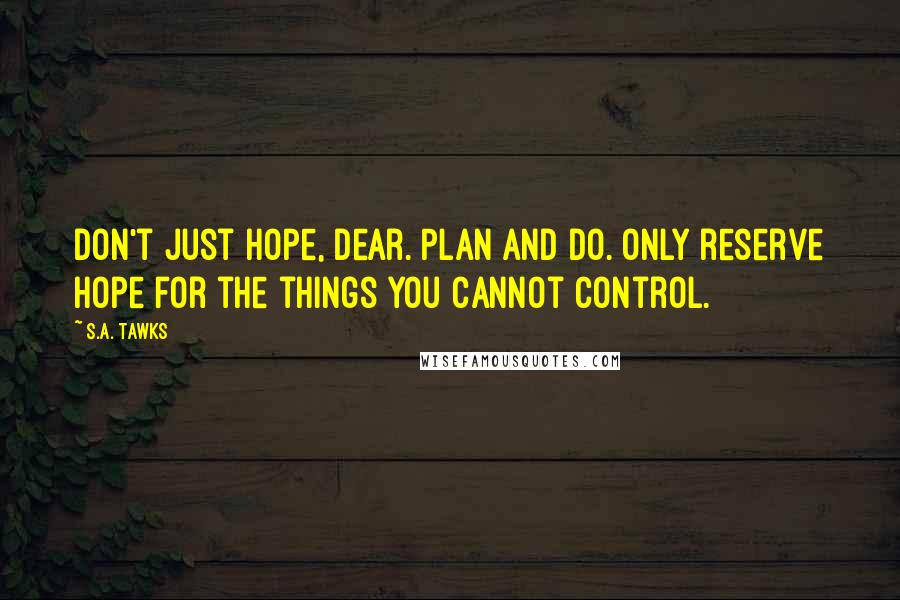 S.A. Tawks Quotes: Don't just hope, dear. Plan and do. Only reserve hope for the things you cannot control.