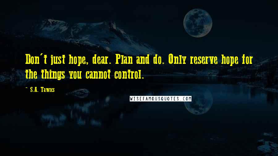 S.A. Tawks Quotes: Don't just hope, dear. Plan and do. Only reserve hope for the things you cannot control.