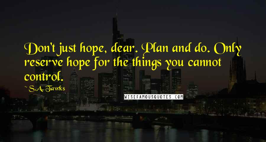 S.A. Tawks Quotes: Don't just hope, dear. Plan and do. Only reserve hope for the things you cannot control.