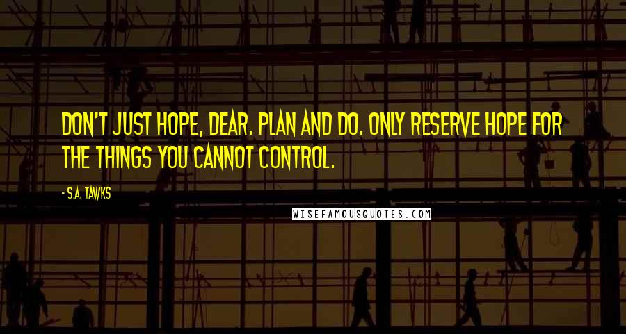 S.A. Tawks Quotes: Don't just hope, dear. Plan and do. Only reserve hope for the things you cannot control.