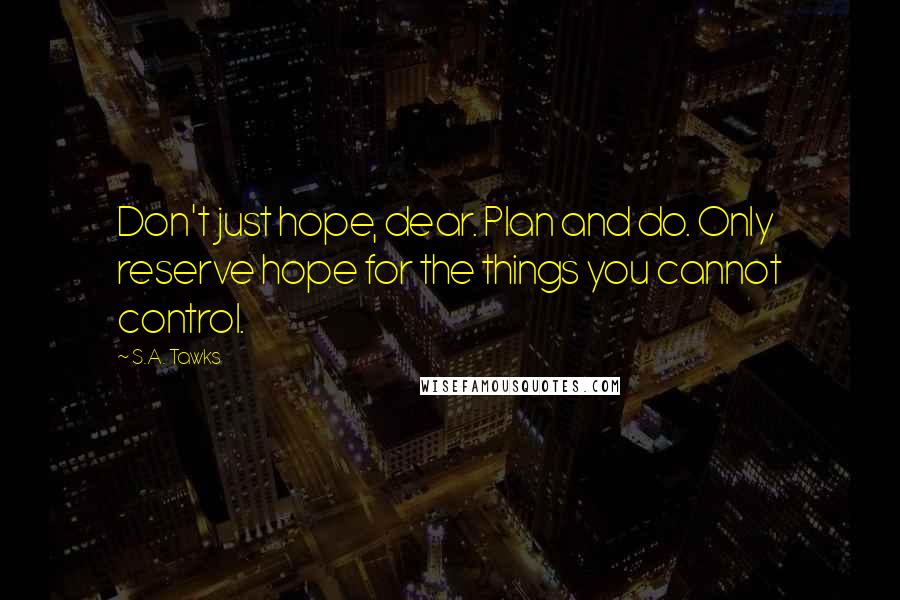 S.A. Tawks Quotes: Don't just hope, dear. Plan and do. Only reserve hope for the things you cannot control.