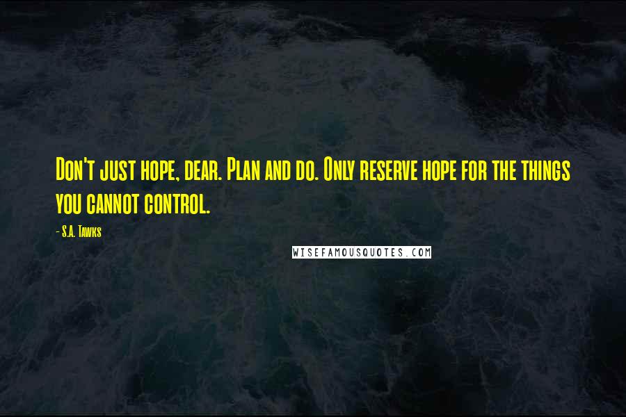 S.A. Tawks Quotes: Don't just hope, dear. Plan and do. Only reserve hope for the things you cannot control.