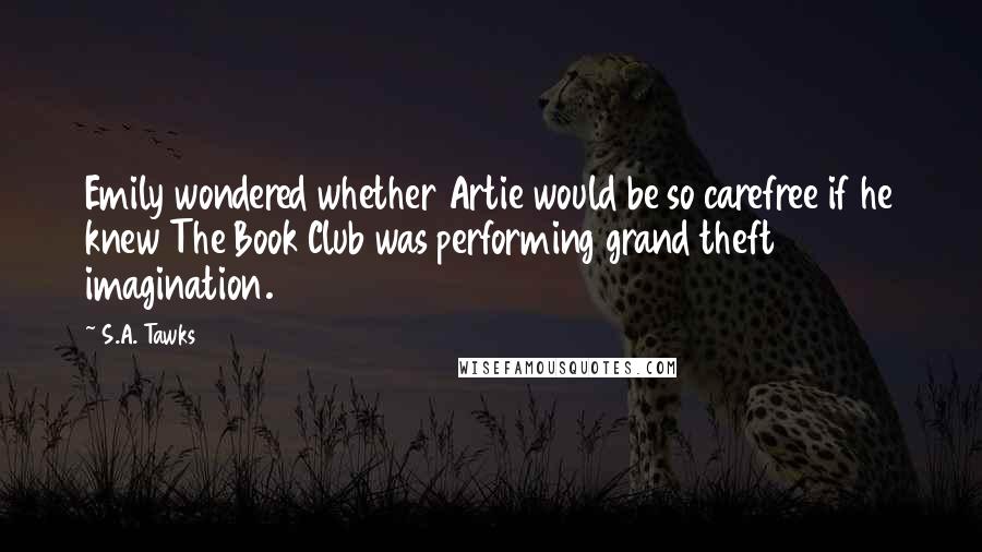S.A. Tawks Quotes: Emily wondered whether Artie would be so carefree if he knew The Book Club was performing grand theft imagination.
