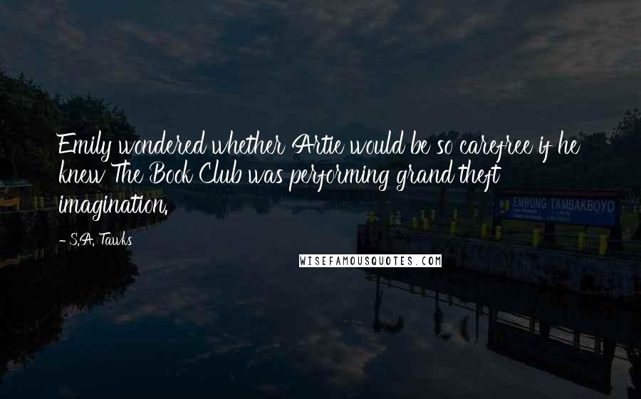 S.A. Tawks Quotes: Emily wondered whether Artie would be so carefree if he knew The Book Club was performing grand theft imagination.