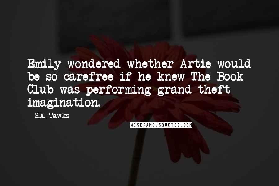 S.A. Tawks Quotes: Emily wondered whether Artie would be so carefree if he knew The Book Club was performing grand theft imagination.